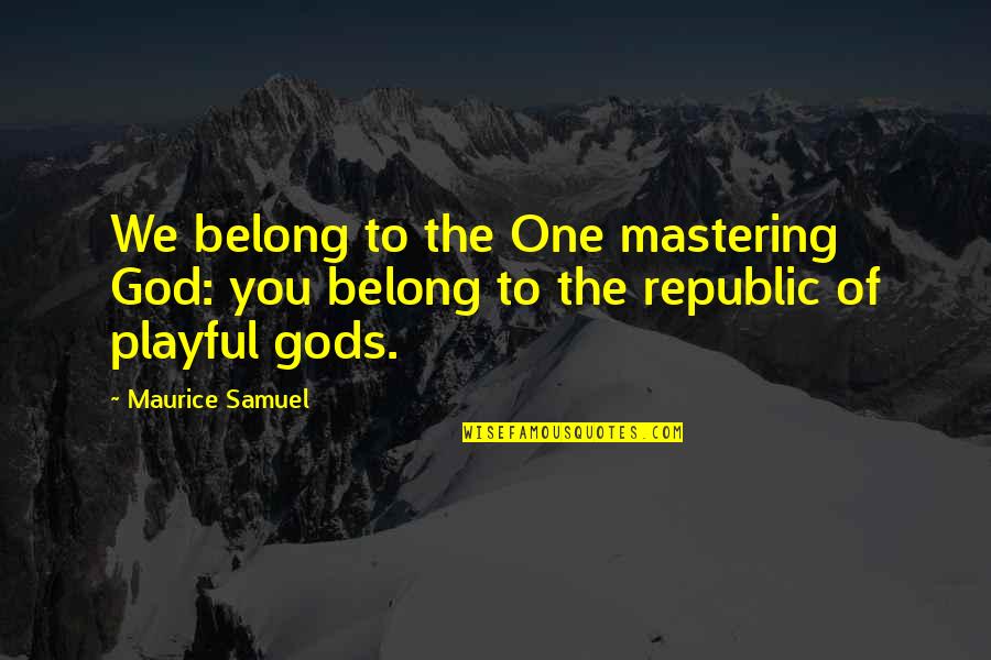 Mastering Quotes By Maurice Samuel: We belong to the One mastering God: you