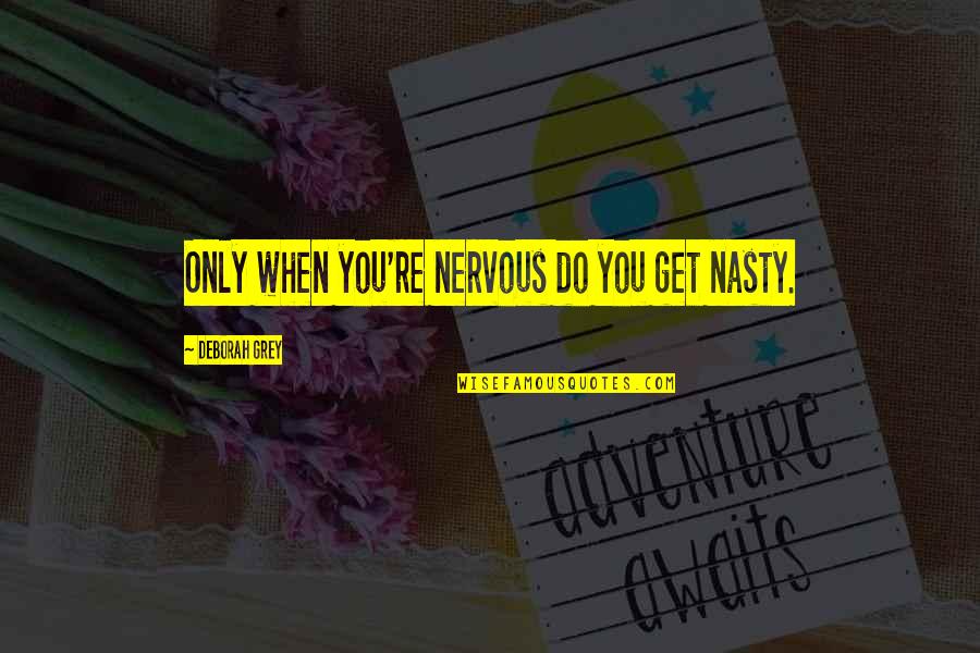Masterkey Masterweb Quotes By Deborah Grey: Only when you're nervous do you get nasty. Masterkey Masterweb Quotes By Deborah Grey: Only when you're nervous do you get nasty.