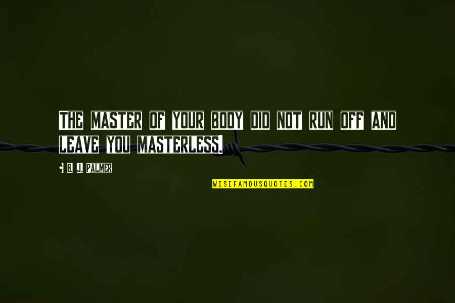 Masterless Quotes By B. J. Palmer: The master of your body did not run