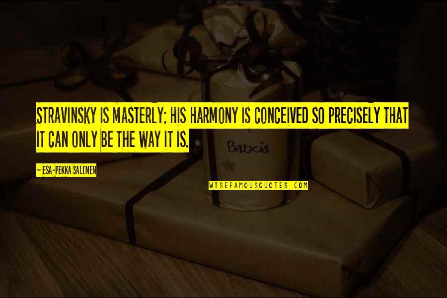 Masterly Quotes By Esa-Pekka Salonen: Stravinsky is masterly: his harmony is conceived so Masterly Quotes By Esa-Pekka Salonen: Stravinsky is masterly: his harmony is conceived so