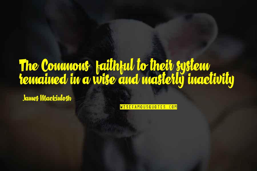 Masterly Quotes By James Mackintosh: The Commons, faithful to their system, remained in Masterly Quotes By James Mackintosh: The Commons, faithful to their system, remained in