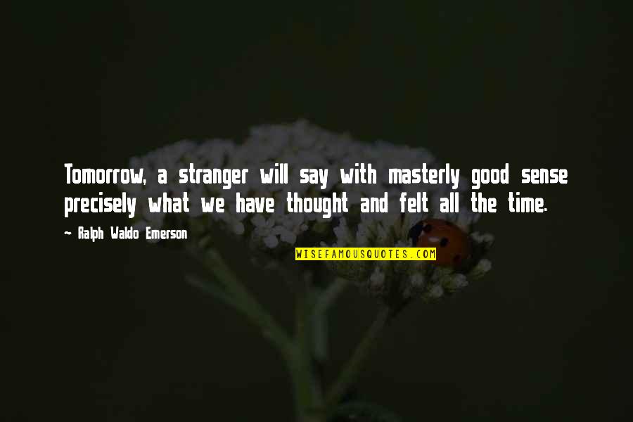 Masterly Quotes By Ralph Waldo Emerson: Tomorrow, a stranger will say with masterly good Masterly Quotes By Ralph Waldo Emerson: Tomorrow, a stranger will say with masterly good