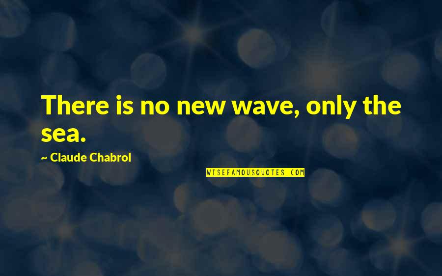 Masternation Quotes By Claude Chabrol: There is no new wave, only the sea.