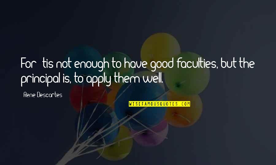 Masternation Quotes By Rene Descartes: For 'tis not enough to have good faculties,