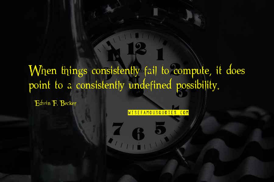Masternick Quotes By Edwin F. Becker: When things consistently fail to compute, it does