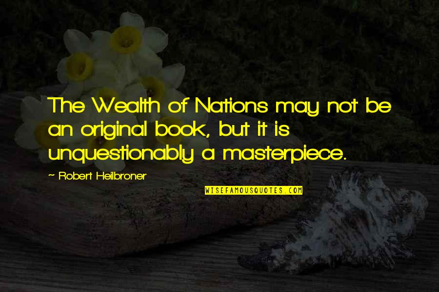 Masterpiece Book Quotes By Robert Heilbroner: The Wealth of Nations may not be an