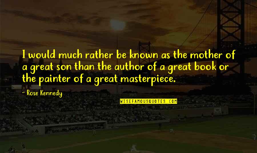 Masterpiece Book Quotes By Rose Kennedy: I would much rather be known as the