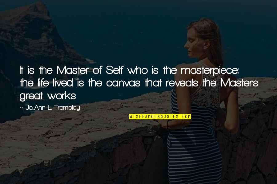 Masterpiece Life Quotes By Jo-Ann L. Tremblay: It is the Master of Self who is Masterpiece Life Quotes By Jo-Ann L. Tremblay: It is the Master of Self who is