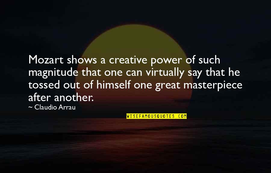 Masterpiece Quotes By Claudio Arrau: Mozart shows a creative power of such magnitude