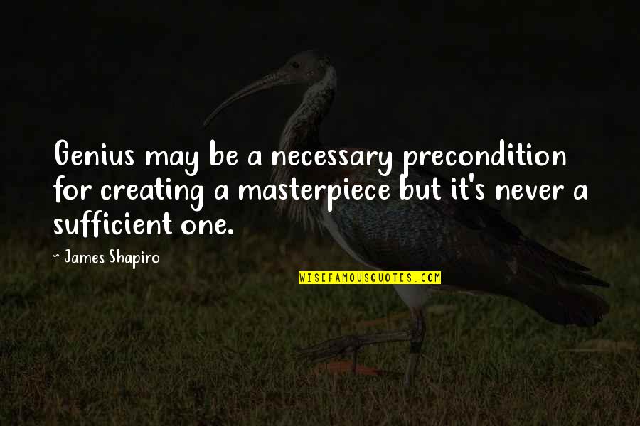 Masterpiece Quotes By James Shapiro: Genius may be a necessary precondition for creating
