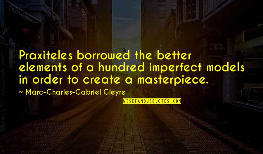 Masterpiece Quotes By Marc-Charles-Gabriel Gleyre: Praxiteles borrowed the better elements of a hundred