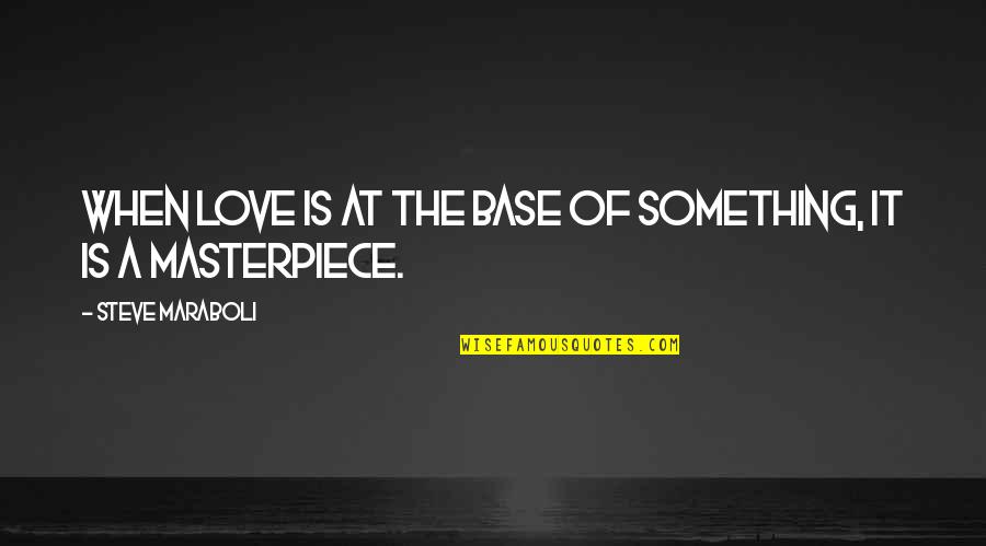 Masterpiece Quotes By Steve Maraboli: When love is at the base of something,