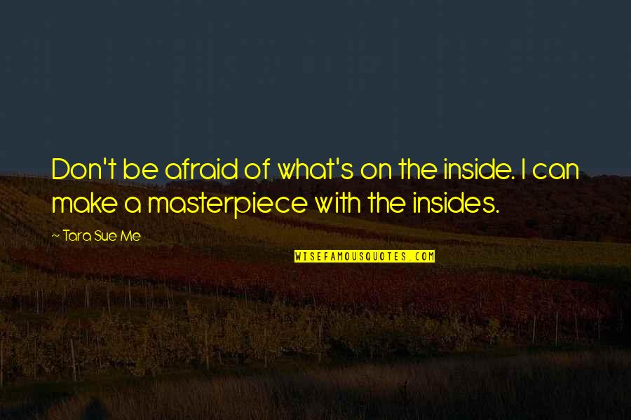Masterpiece Quotes By Tara Sue Me: Don't be afraid of what's on the inside.