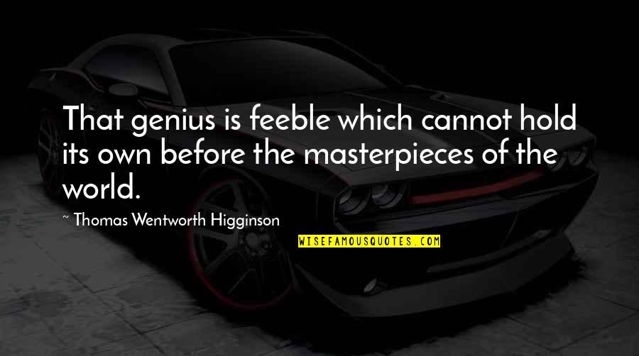 Masterpiece Quotes By Thomas Wentworth Higginson: That genius is feeble which cannot hold its