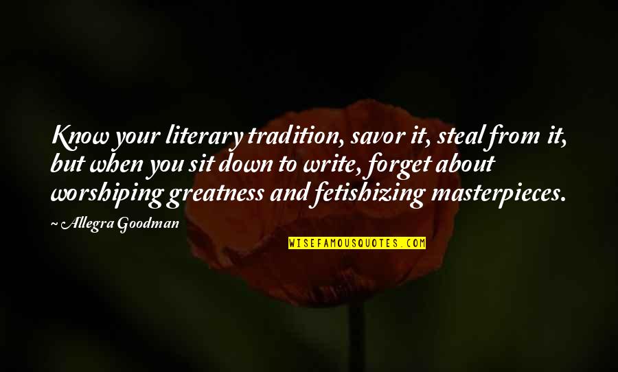 Masterpieces Quotes By Allegra Goodman: Know your literary tradition, savor it, steal from