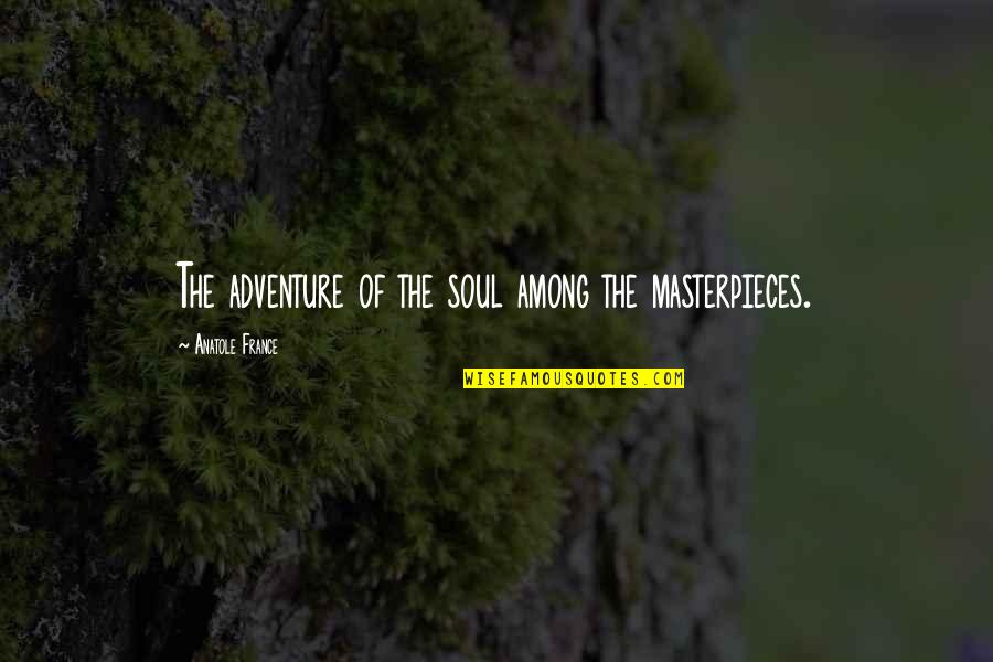 Masterpieces Quotes By Anatole France: The adventure of the soul among the masterpieces.