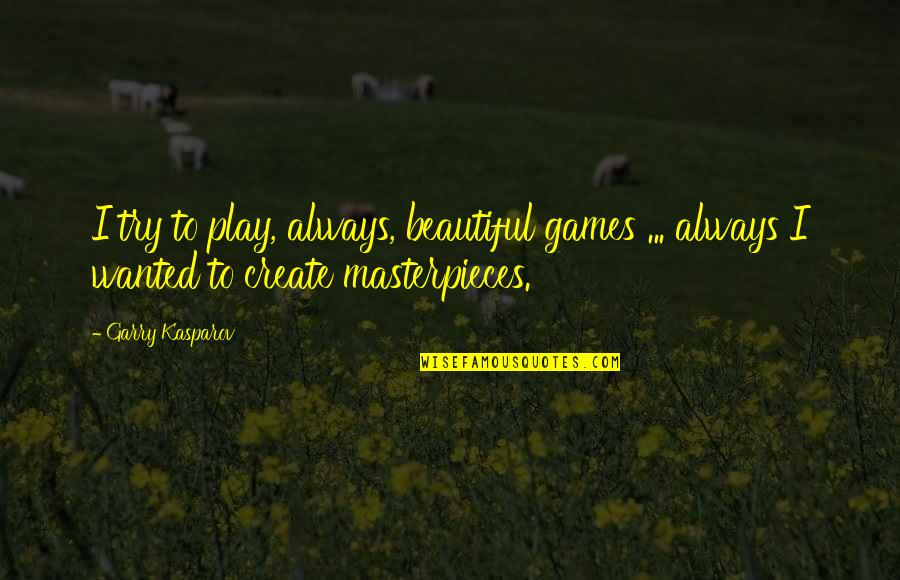 Masterpieces Quotes By Garry Kasparov: I try to play, always, beautiful games ...