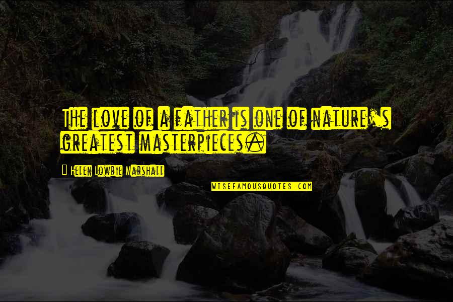 Masterpieces Quotes By Helen Lowrie Marshall: The love of a father is one of