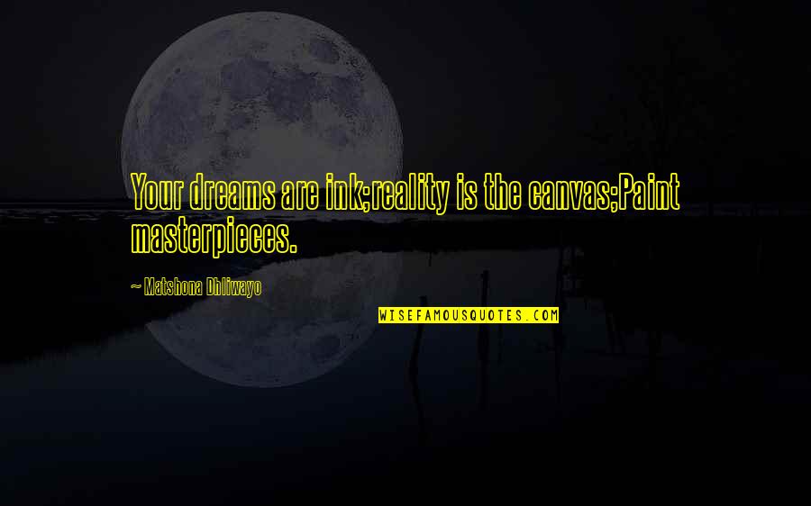 Masterpieces Quotes By Matshona Dhliwayo: Your dreams are ink;reality is the canvas;Paint masterpieces.