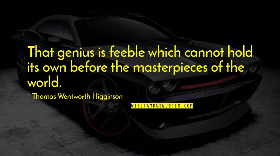 Masterpieces Quotes By Thomas Wentworth Higginson: That genius is feeble which cannot hold its