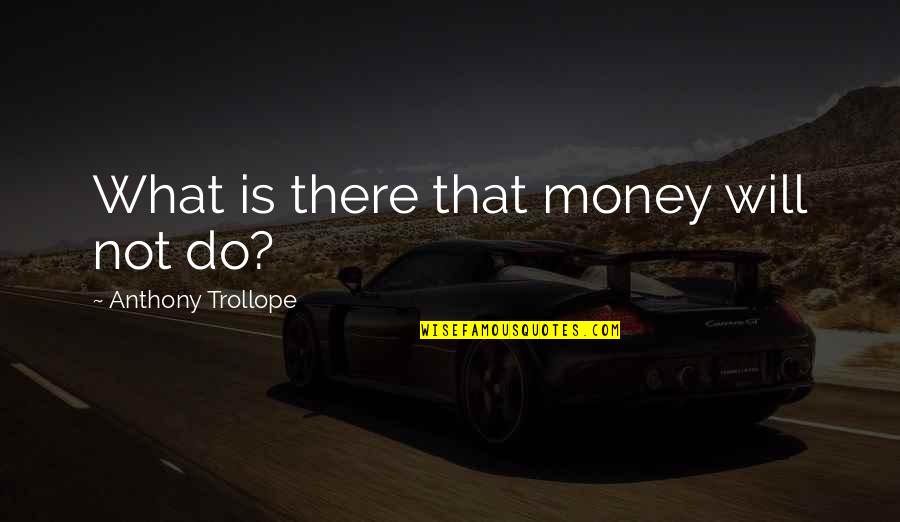 Masterpieves Quotes By Anthony Trollope: What is there that money will not do?