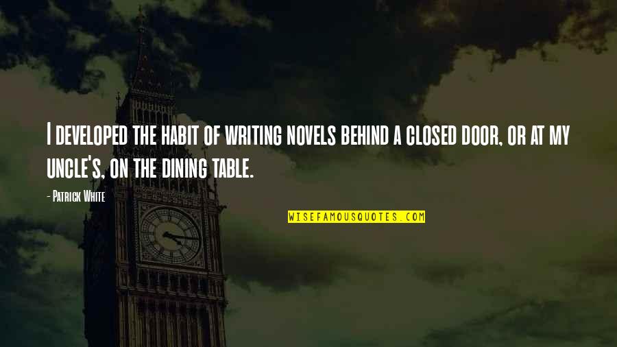 Masterpieves Quotes By Patrick White: I developed the habit of writing novels behind