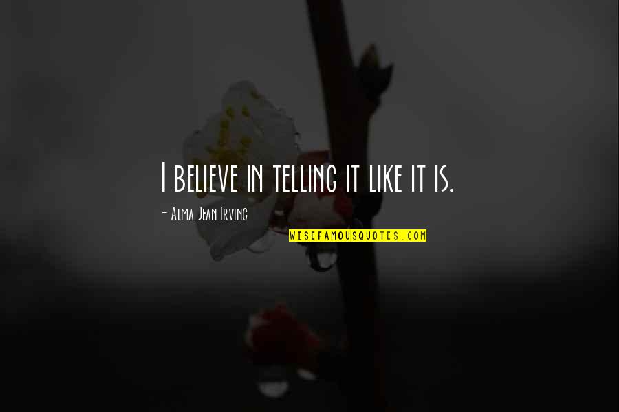 Masterplan Quotes By Alma Jean Irving: I believe in telling it like it is. Masterplan Quotes By Alma Jean Irving: I believe in telling it like it is.