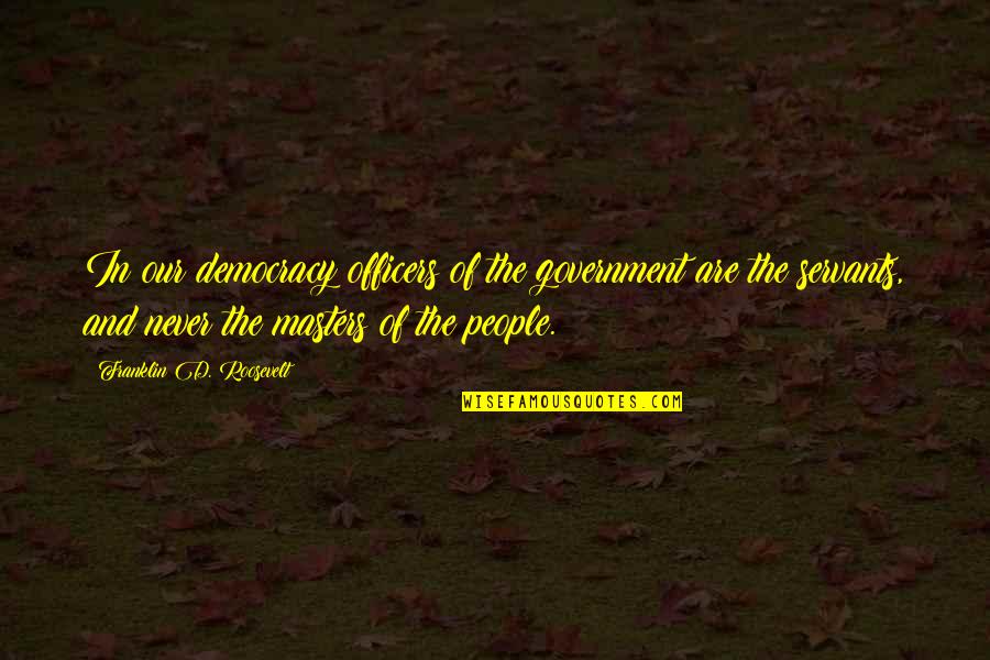 Masters And Servants Quotes By Franklin D. Roosevelt: In our democracy officers of the government are