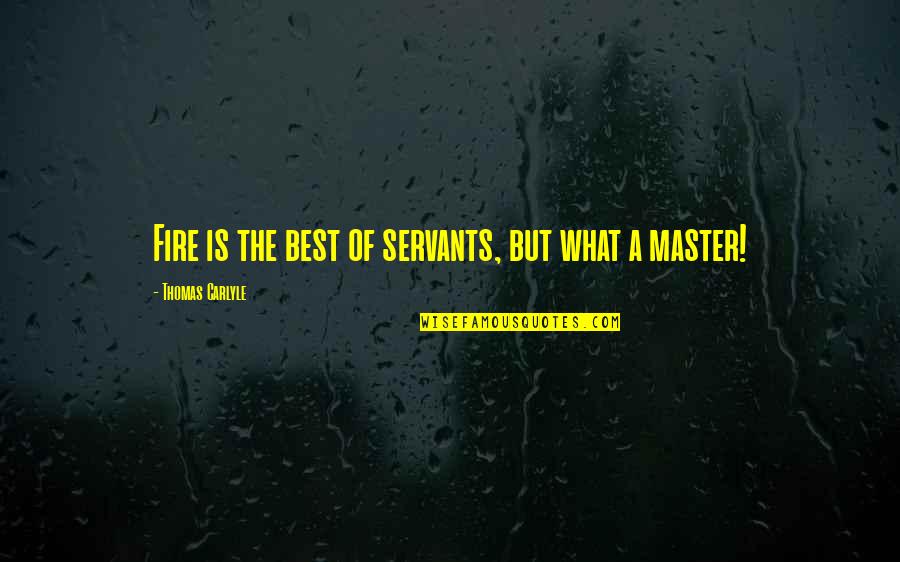 Masters And Servants Quotes By Thomas Carlyle: Fire is the best of servants, but what