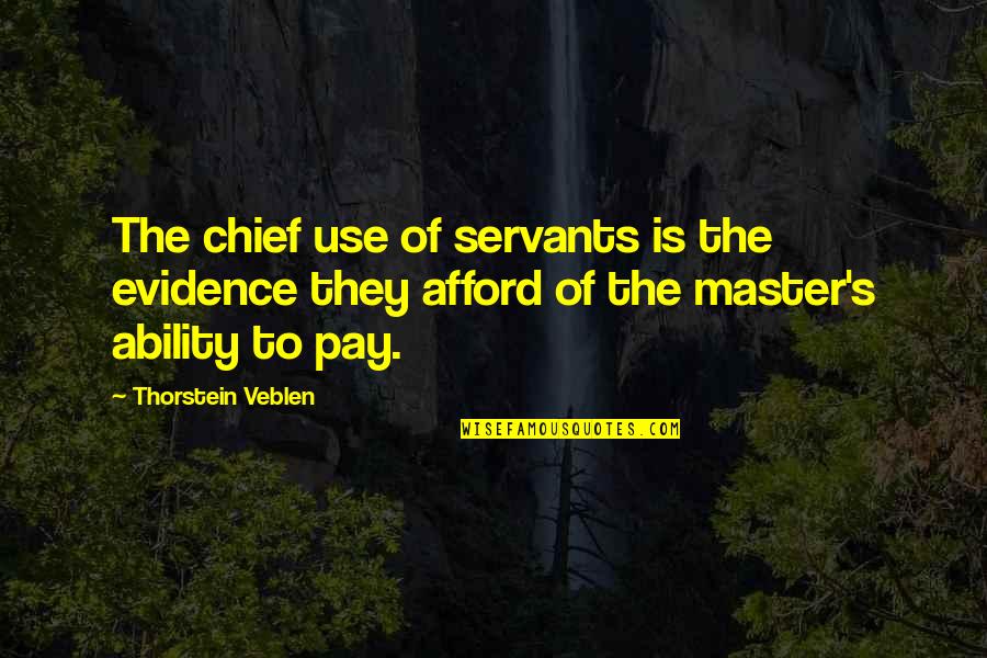 Masters And Servants Quotes By Thorstein Veblen: The chief use of servants is the evidence