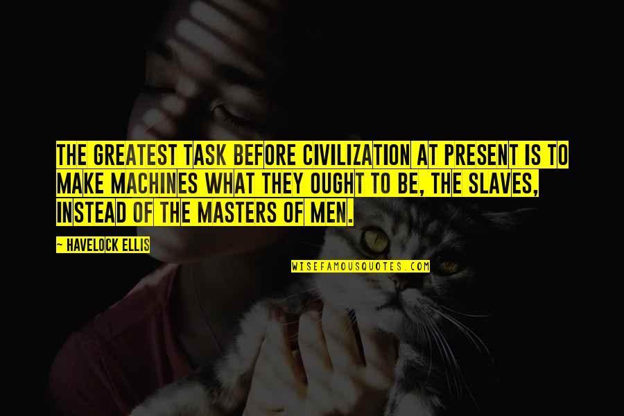 Masters And Slaves Quotes By Havelock Ellis: The greatest task before civilization at present is