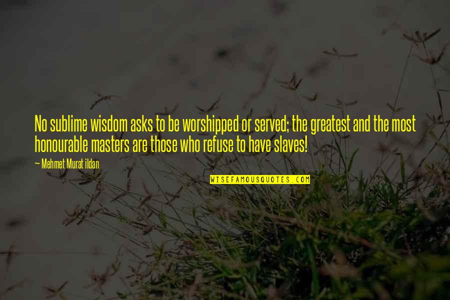 Masters And Slaves Quotes By Mehmet Murat Ildan: No sublime wisdom asks to be worshipped or