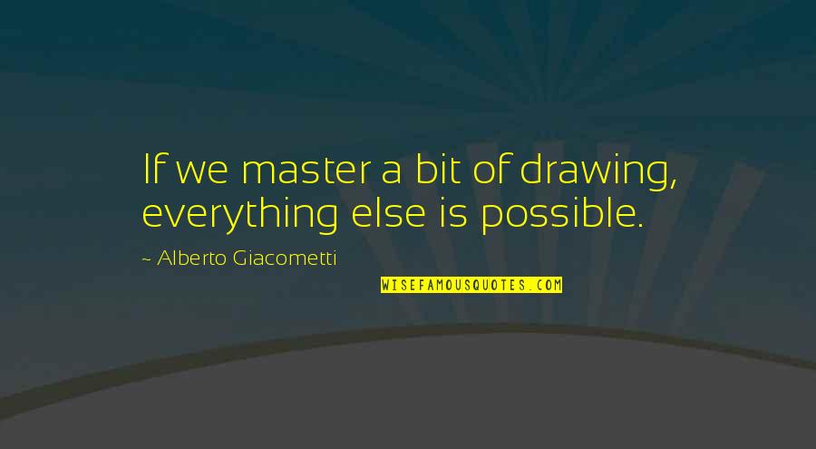 Masters Of Quotes By Alberto Giacometti: If we master a bit of drawing, everything