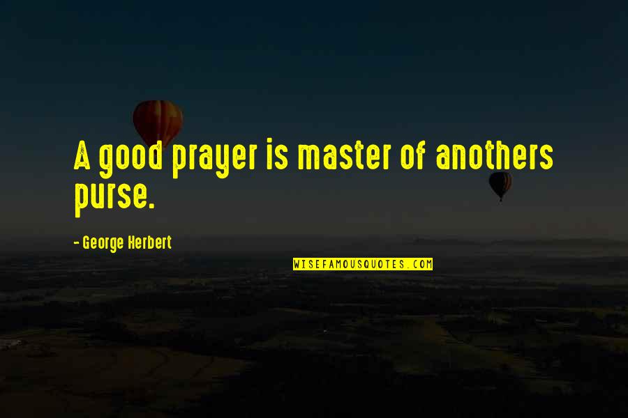 Masters Of Quotes By George Herbert: A good prayer is master of anothers purse.