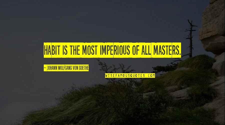 Masters Of Quotes By Johann Wolfgang Von Goethe: Habit is the most imperious of all masters.