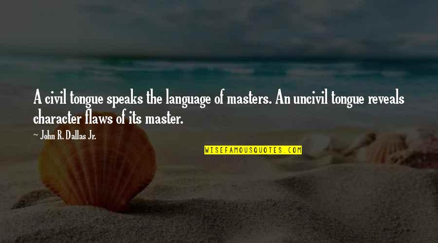Masters Of Quotes By John R. Dallas Jr.: A civil tongue speaks the language of masters. Masters Of Quotes By John R. Dallas Jr.: A civil tongue speaks the language of masters.