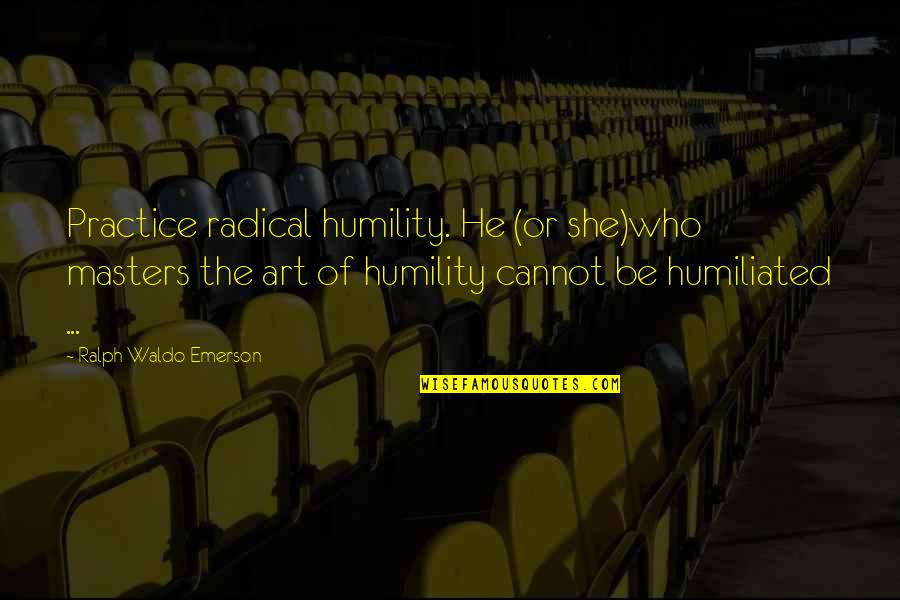 Masters Of Quotes By Ralph Waldo Emerson: Practice radical humility. He (or she)who masters the
