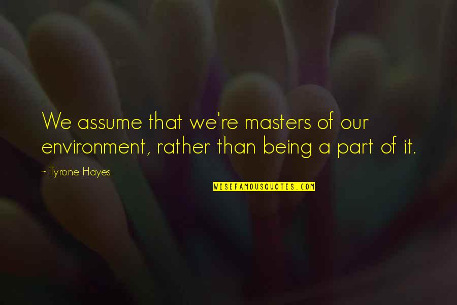 Masters Of Quotes By Tyrone Hayes: We assume that we're masters of our environment,