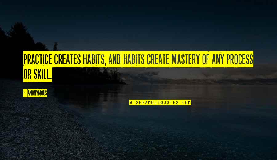 Mastery Of Habits Quotes By Anonymous: Practice creates habits, and habits create mastery of