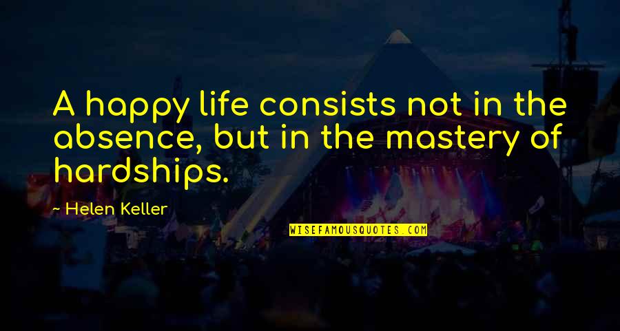 Mastery Of Life Quotes By Helen Keller: A happy life consists not in the absence,