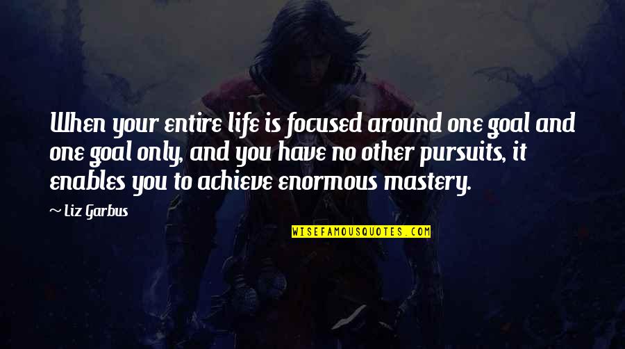 Mastery Of Life Quotes By Liz Garbus: When your entire life is focused around one