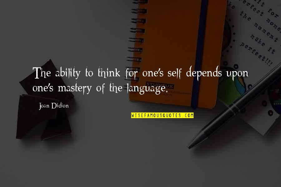 Mastery Of Self Quotes By Joan Didion: The ability to think for one's self depends