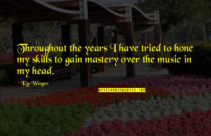 Mastery Of Skills Quotes By Kip Winger: Throughout the years I have tried to hone