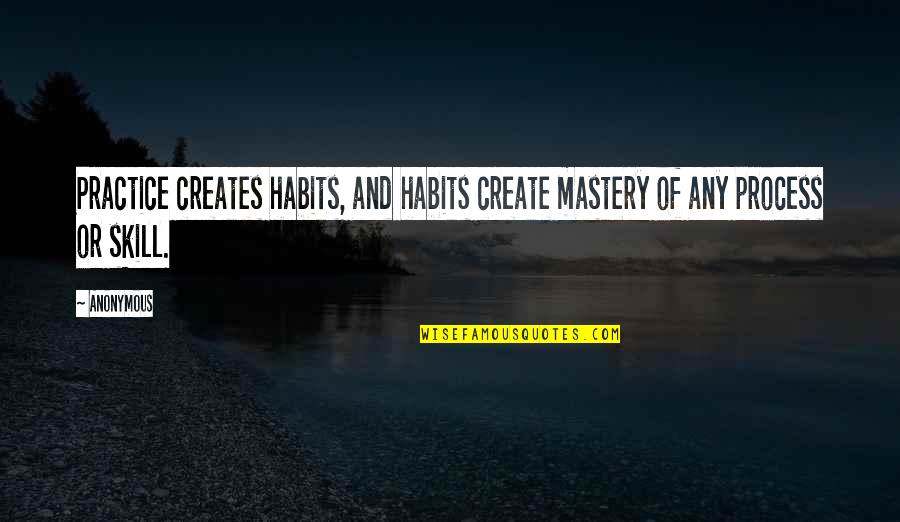 Mastery Quotes By Anonymous: Practice creates habits, and habits create mastery of