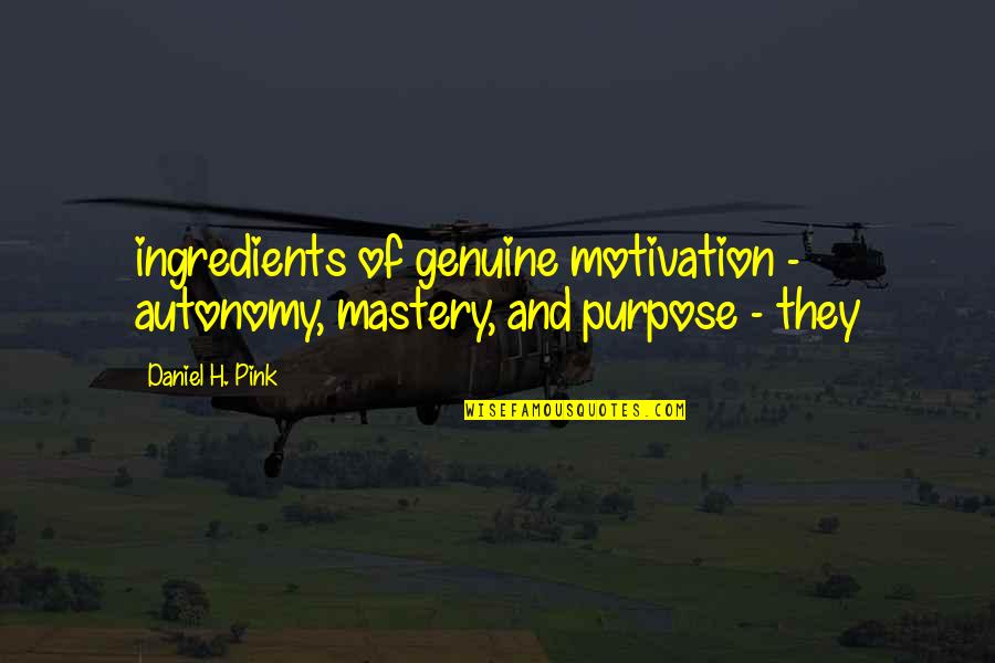 Mastery Quotes By Daniel H. Pink: ingredients of genuine motivation - autonomy, mastery, and