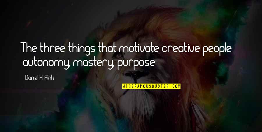 Mastery Quotes By Daniel H. Pink: The three things that motivate creative people -