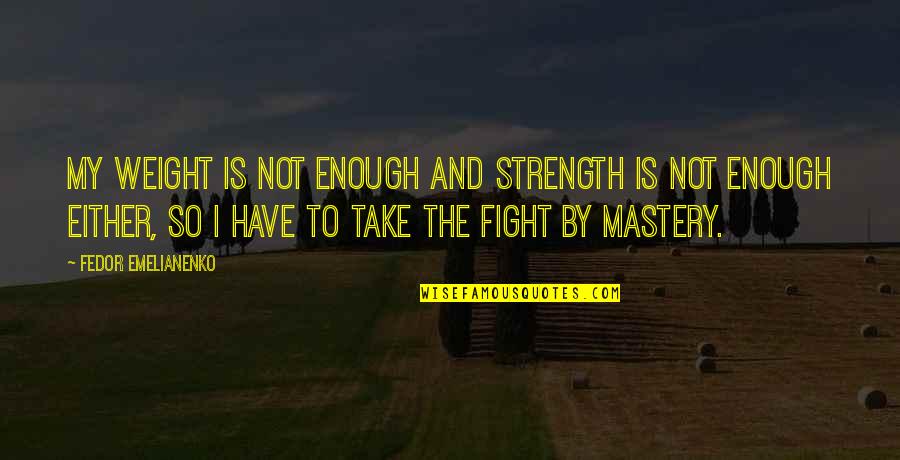 Mastery Quotes By Fedor Emelianenko: My weight is not enough and strength is