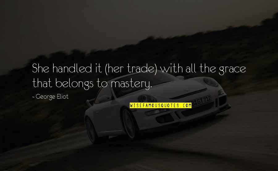 Mastery Quotes By George Eliot: She handled it (her trade) with all the