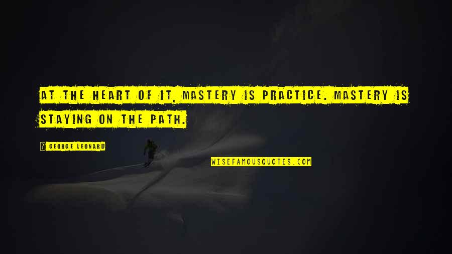 Mastery Quotes By George Leonard: At the heart of it, mastery is practice.