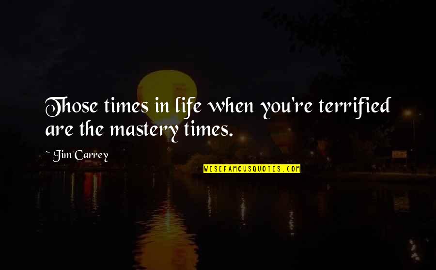 Mastery Quotes By Jim Carrey: Those times in life when you're terrified are
